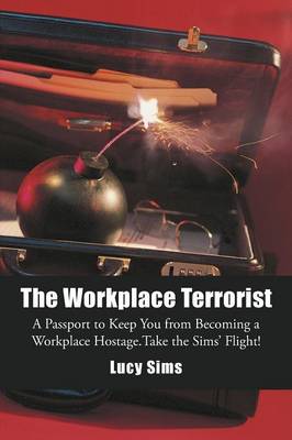 The Workplace Terrorist: A Passport to Keep You from Becoming a Workplace Hostage. Take the Sims' Flight (Paperback)