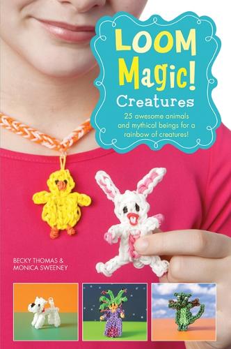 Loom Magic! Creatures: 25 Awesome Animals and Mythical Beings for a Rainbow of Critters (Paperback)