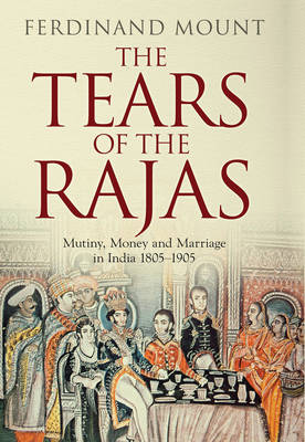 The Tears of the Rajas: Mutiny, Money and Marriage in India 1805-1905 (Hardback)