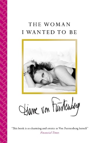 The Woman I Wanted To Be By Diane Von Furstenberg