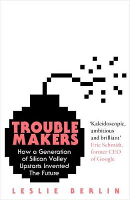 Troublemakers: How a Generation of Silicon Valley Upstarts Invented the Future (Hardback)