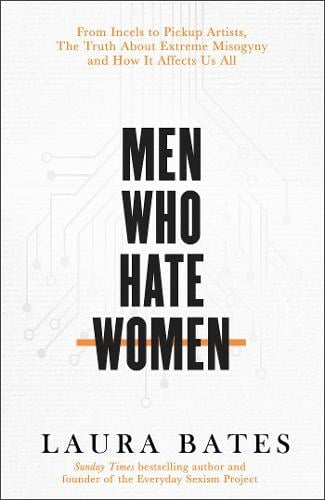 Men Who Hate Women: From incels to pickup artists, the truth about extreme misogyny and how it affects us all (Hardback)