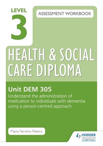 Level 3 Health & Social Care Diploma DEM 305 Assessment Workbook: Understand the administration of medication to individuals with dementia using a person-centred approach (Paperback)