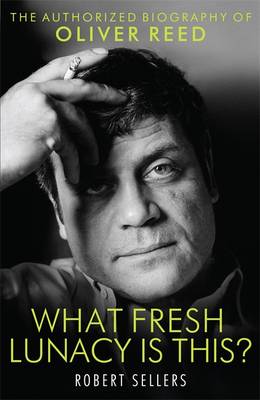 What Fresh Lunacy is This?: The Authorised Biography of Oliver Reed (Hardback)
