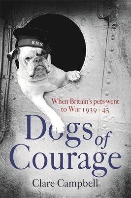 Dogs of Courage: When Britain's Pets Went to War 1939-45 (Hardback)