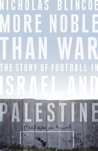 More Noble Than War: The Story of Football in Israel and Palestine (Hardback)