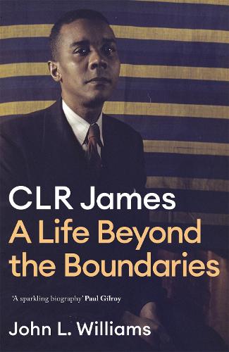 CLR James: A Life Beyond the Boundaries (Hardback)