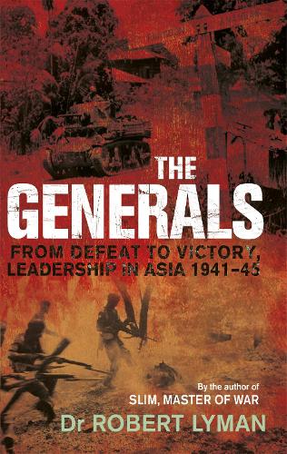 The Generals: From Defeat to Victory, Leadership in Asia 1941-1945 (Paperback)