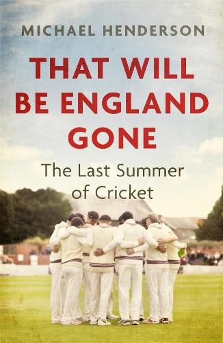 That Will Be England Gone: The Last Summer of Cricket (Hardback)