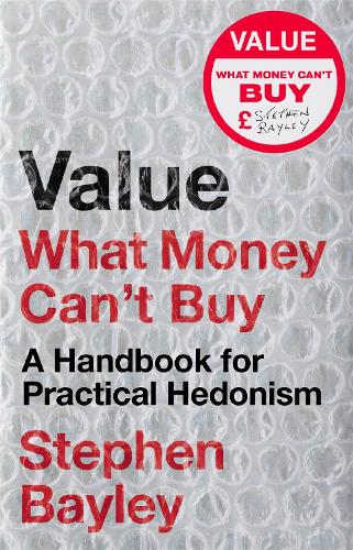 Value: What Money Can't Buy: A Handbook for Practical Hedonism (Hardback)
