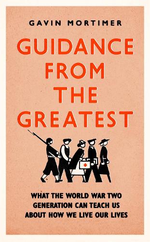 Guidance from the Greatest: What the World War Two generation can teach us about how we live our lives (Hardback)