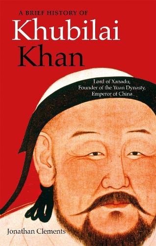 A Brief History of Khubilai Khan: Lord of Xanadu, Founder of the Yuan Dynasty, Emperor of China - Brief Histories (Paperback)