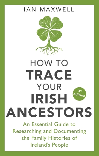 How to Trace Your Irish Ancestors 3rd Edition: An Essential Guide to Researching and Documenting the Family Histories of Ireland's People (Paperback)