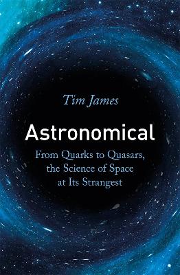 Astronomical: From Quarks to Quasars, the Science of Space at its Strangest (Paperback)