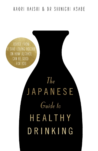 The Japanese Guide to Healthy Drinking: Advice from a Sake-loving Doctor on How Alcohol Can Be Good for You (Hardback)