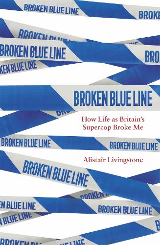 Broken Blue Line: How Life as Britain's Supercop Broke Me (Hardback)