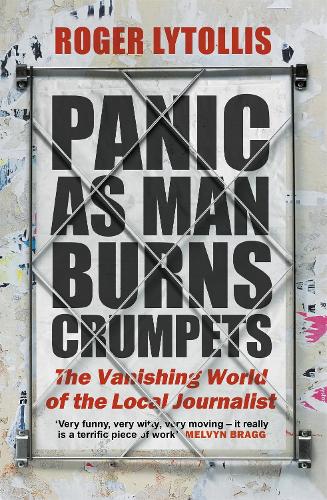 Panic as Man Burns Crumpets: The Vanishing World of the Local Journalist (Hardback)