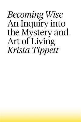 Becoming Wise: An Inquiry into the Mystery and the Art of Living (Hardback)
