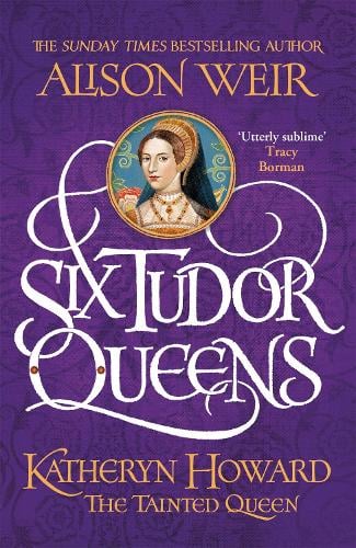 Six Tudor Queens: Katheryn Howard, The Tainted Queen: Six Tudor Queens 5 - Six Tudor Queens (Hardback)