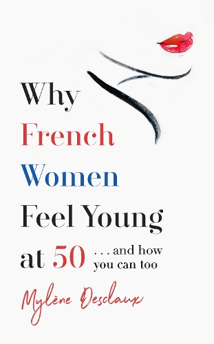 Why French Women Feel Young at 50: ... and how you can too (Hardback)