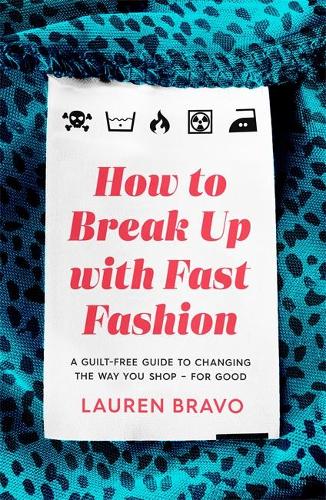 How To Break Up With Fast Fashion: A guilt-free guide to changing the way you shop - for good (Hardback)