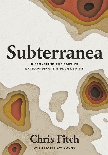 Subterranea: Discovering the Earth's Extraordinary Hidden Depths (Hardback)