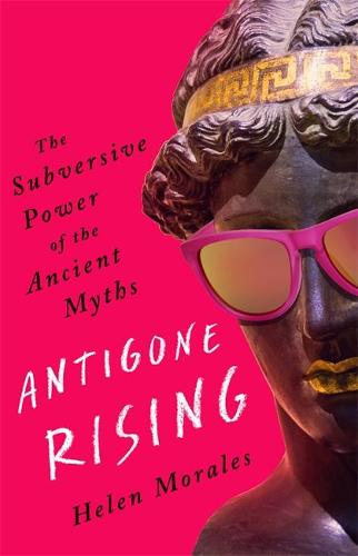 Antigone Rising: The Subversive Power of the Ancient Myths (Hardback)