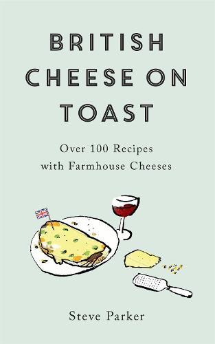 British Cheese on Toast: Over 100 Recipes with Farmhouse Cheeses (Hardback)