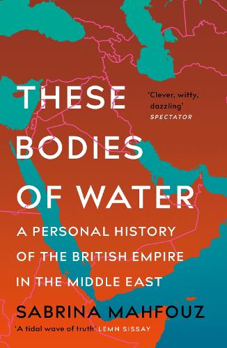 These Bodies of Water: Notes on the British Empire, the Middle East and Where We Meet (Paperback)