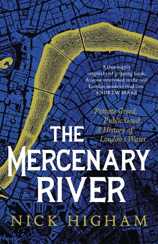 The Mercenary River: Private Greed, Public Good: A History of London's Water (Paperback)