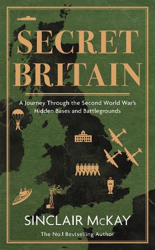 Secret Britain: A journey through the Second World War's hidden bases and battlegrounds (Hardback)