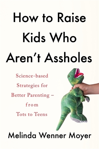 How to Raise Kids Who Aren't Assholes: Science-based strategies for better parenting - from tots to teens (Paperback)