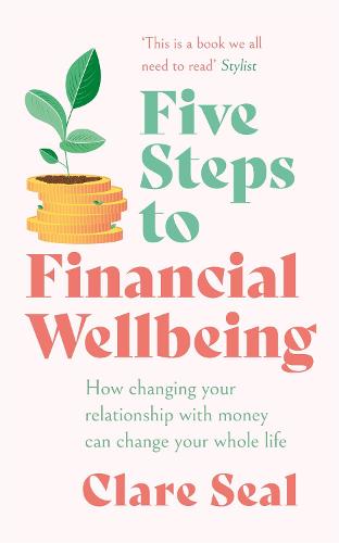 Five Steps to Financial Wellbeing: How changing your relationship with money can change your whole life (Paperback)