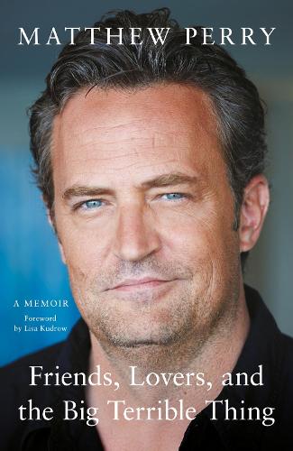 Friends, Lovers, and the Big Terrible Thing by Matthew Perry