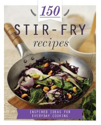 150 Stir-Fry Recipes: Inspired Ideas for Everyday Cooking - 150 Recipes (Hardback)