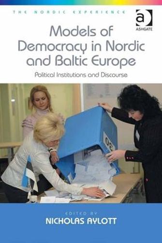 Models of Democracy in Nordic and Baltic Europe: Political Institutions and Discourse - The Nordic Experience (Hardback)
