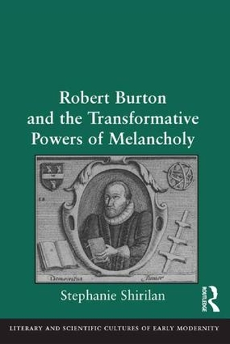 Robert Burton and the Transformative Powers of Melancholy - Literary and Scientific Cultures of Early Modernity (Hardback)