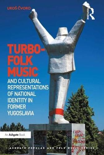 Turbo-folk Music and Cultural Representations of National Identity in Former Yugoslavia - Ashgate Popular and Folk Music Series (Hardback)