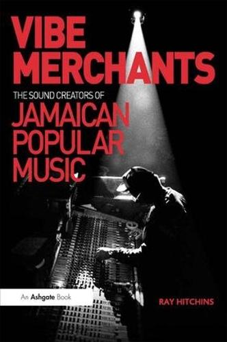 Vibe Merchants: The Sound Creators of Jamaican Popular Music - Ashgate Popular and Folk Music Series (Hardback)