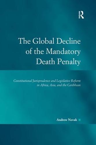 The Global Decline of the Mandatory Death Penalty: Constitutional Jurisprudence and Legislative Reform in Africa, Asia, and the Caribbean - Law, Justice and Power (Hardback)
