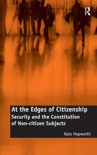 At the Edges of Citizenship: Security and the Constitution of Non-citizen Subjects (Hardback)