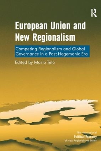 European Union and New Regionalism: Competing Regionalism and Global Governance in a Post-Hegemonic Era - The International Political Economy of New Regionalisms Series (Hardback)