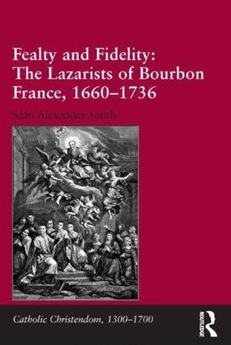 Fealty and Fidelity: The Lazarists of Bourbon France, 1660-1736 - Catholic Christendom, 1300-1700 (Hardback)