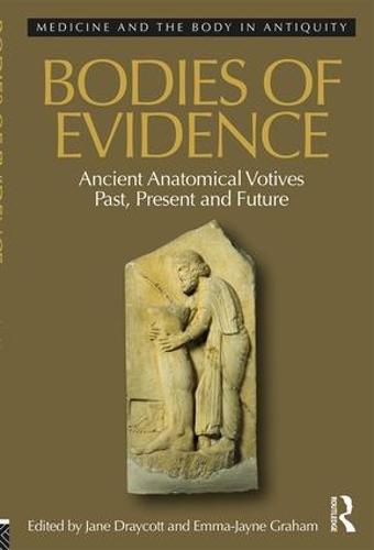 Bodies of Evidence: Ancient Anatomical Votives Past, Present and Future - Medicine and the Body in Antiquity 1 (Hardback)