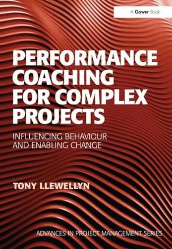 Performance Coaching for Complex Projects: Influencing Behaviour and Enabling Change - Advances in Project Management (Hardback)