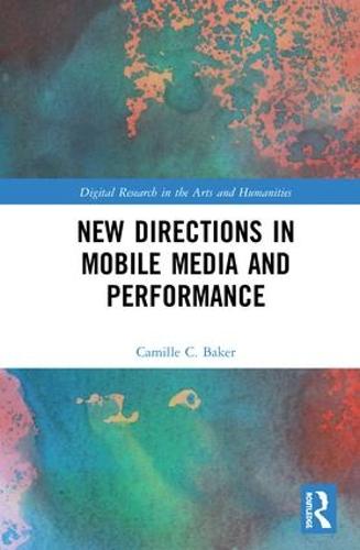 New Directions in Mobile Media and Performance - Digital Research in the Arts and Humanities (Hardback)