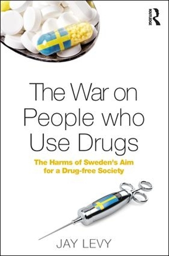The War on People who Use Drugs: The Harms of Sweden's Aim for a Drug-Free Society (Hardback)