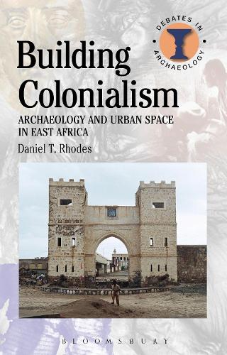 Building Colonialism: Archaeology and Urban Space in East Africa - Debates in Archaeology (Hardback)