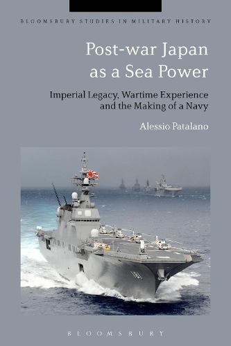 Post-war Japan as a Sea Power: Imperial Legacy, Wartime Experience and the Making of a Navy - Bloomsbury Studies in Military History (Hardback)