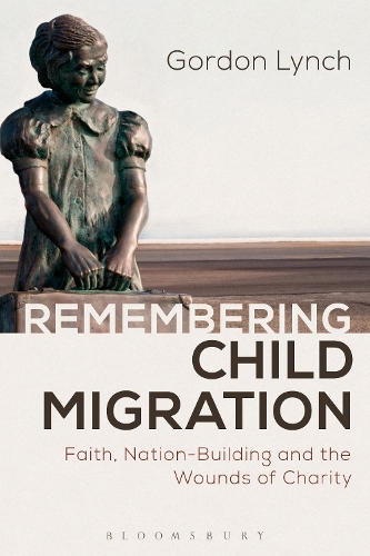 Remembering Child Migration: Faith, Nation-Building and the Wounds of Charity (Hardback)